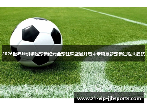 2026世界杯引领足球新纪元全球狂欢盛宴开启未来篇章梦想新征程共启航