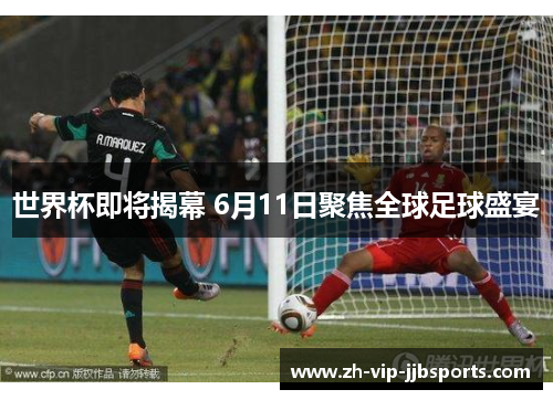 世界杯即将揭幕 6月11日聚焦全球足球盛宴 世界杯即将揭幕 6月11日聚焦全球足球盛宴