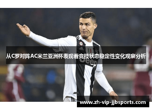 从C罗对阵AC米兰亚洲杯表现看竞技状态稳定性变化观察分析