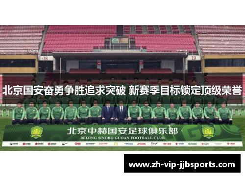 北京国安奋勇争胜追求突破 新赛季目标锁定顶级荣誉 北京国安奋勇争胜追求突破 新赛季目标锁定顶级荣誉
