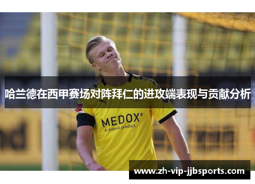 哈兰德在西甲赛场对阵拜仁的进攻端表现与贡献分析