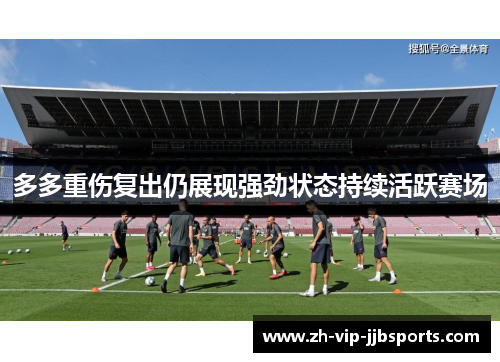 多多重伤复出仍展现强劲状态持续活跃赛场