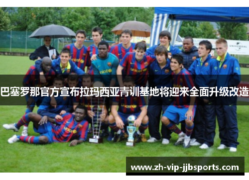 巴塞罗那官方宣布拉玛西亚青训基地将迎来全面升级改造
