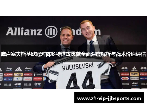 库卢塞夫斯基欧冠对阵多特进攻贡献全面深度解析与战术价值评估