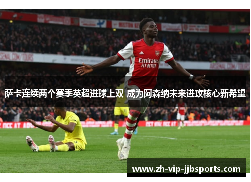 萨卡连续两个赛季英超进球上双 成为阿森纳未来进攻核心新希望