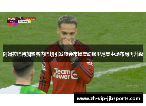 阿姆拉巴特加盟费内巴切引发转会市场震动穆里尼奥中场布局再升级