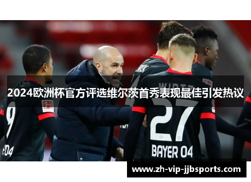 2024欧洲杯官方评选维尔茨首秀表现最佳引发热议