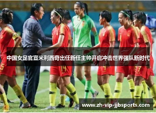 中国女足官宣米利西奇出任新任主帅开启冲击世界强队新时代