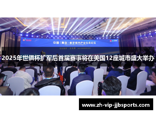 2025年世俱杯扩军后首届赛事将在美国12座城市盛大举办 2025年世俱杯扩军后首届赛事将在美国12座城市盛大举办