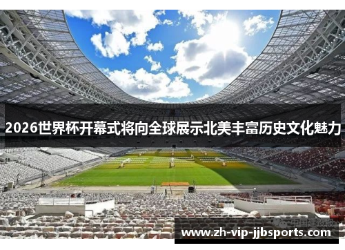 2026世界杯开幕式将向全球展示北美丰富历史文化魅力