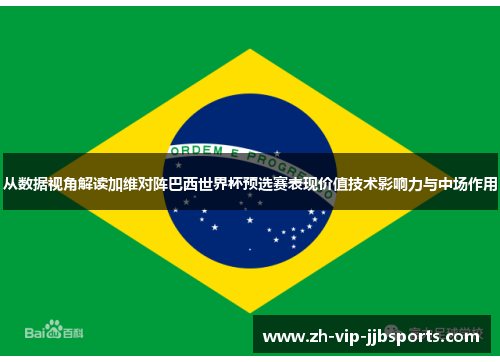 从数据视角解读加维对阵巴西世界杯预选赛表现价值技术影响力与中场作用 从数据视角解读加维对阵巴西世界杯预选赛表现价值技术影响力与中场作用