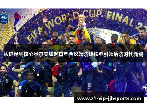 从边缘到核心基尔曼崛起重塑西汉姆防线铁壁引领后防时代新篇 从边缘到核心基尔曼崛起重塑西汉姆防线铁壁引领后防时代新篇