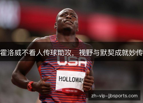 霍洛威不看人传球助攻,视野与默契成就妙传 霍洛威不看人传球助攻,视野与默契成就妙传
