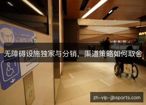 无障碍设施独家与分销,渠道策略如何取舍 无障碍设施独家与分销,渠道策略如何取舍