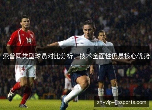 索普同类型球员对比分析,技术全面性仍是核心优势 索普同类型球员对比分析,技术全面性仍是核心优势